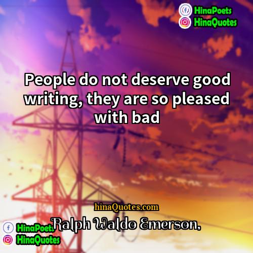 Ralph Waldo Emerson Quotes | People do not deserve good writing, they